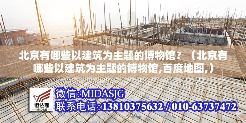 北京有哪些以建筑為主題的博物館？（北京有哪些以建筑為主題的博物館,百度地圖,） 行業(yè)新聞