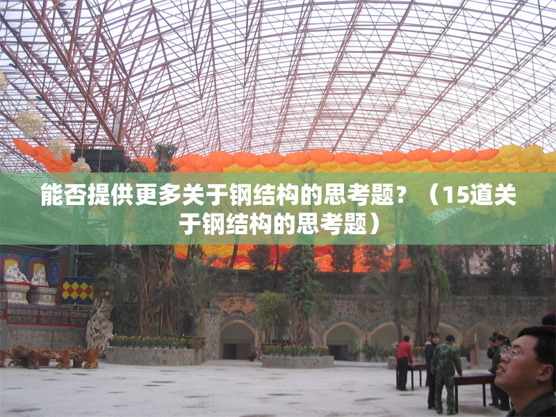 能否提供更多關(guān)于鋼結(jié)構(gòu)的思考題？（15道關(guān)于鋼結(jié)構(gòu)的思考題）