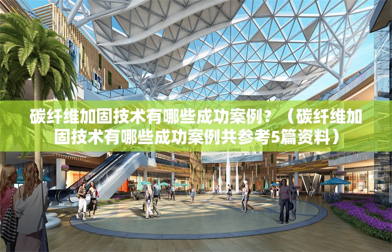 碳纖維加固技術(shù)有哪些成功案例？（碳纖維加固技術(shù)有哪些成功案例共參考5篇資料）