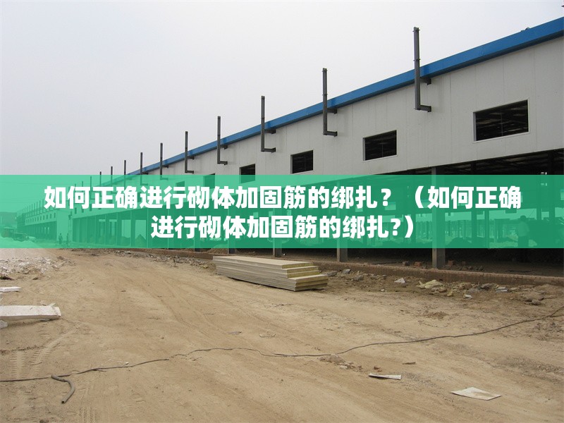 如何正確進(jìn)行砌體加固筋的綁扎？（如何正確進(jìn)行砌體加固筋的綁扎?）