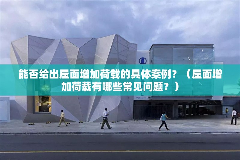 能否給出屋面增加荷載的具體案例？（屋面增加荷載有哪些常見問題？）