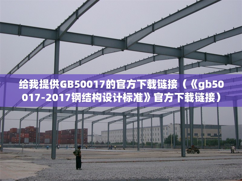 給我提供GB50017的官方下載鏈接（《gb50017-2017鋼結(jié)構(gòu)設(shè)計標準》官方下載鏈接） 行業(yè)新聞