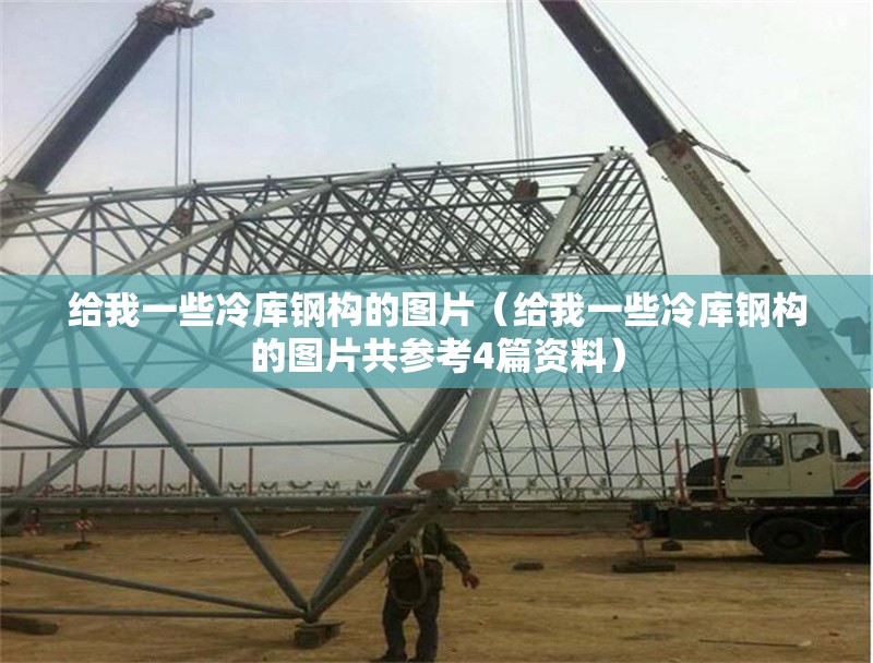 給我一些冷庫(kù)鋼構(gòu)的圖片（給我一些冷庫(kù)鋼構(gòu)的圖片共參考4篇資料）