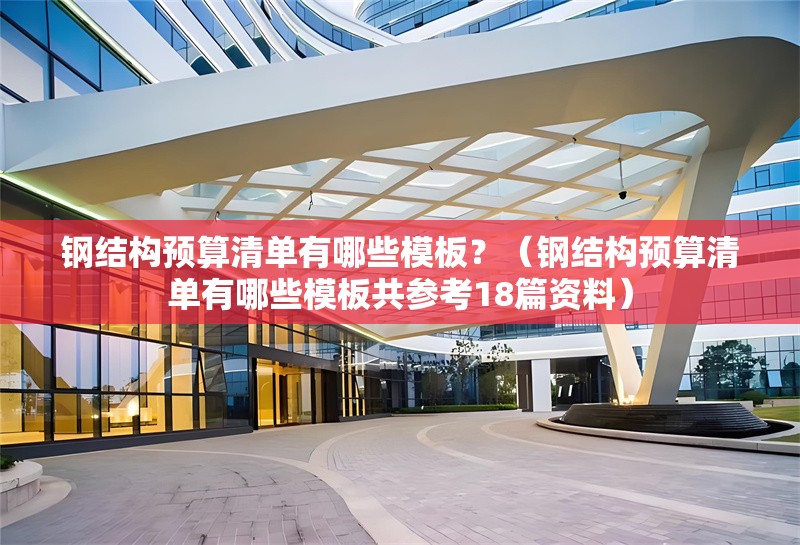 鋼結(jié)構(gòu)預(yù)算清單有哪些模板？（鋼結(jié)構(gòu)預(yù)算清單有哪些模板共參考18篇資料）