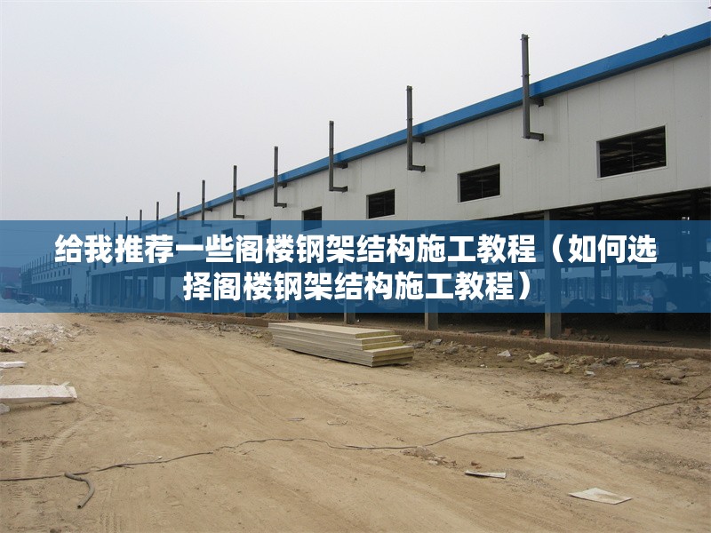 給我推薦一些閣樓鋼架結(jié)構(gòu)施工教程（如何選擇閣樓鋼架結(jié)構(gòu)施工教程）