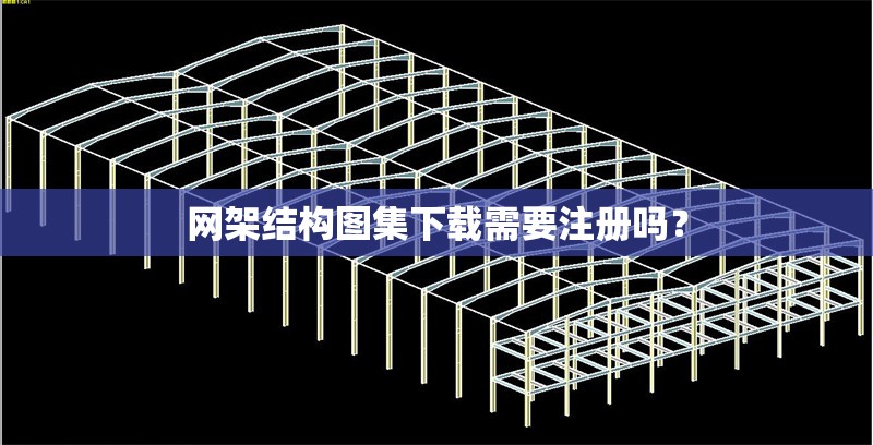 網(wǎng)架結(jié)構(gòu)圖集下載需要注冊嗎？