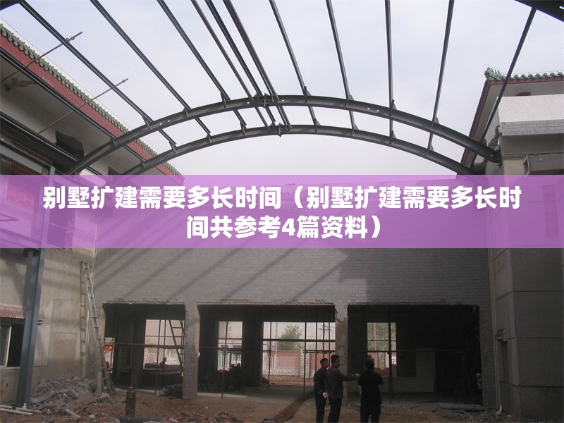 別墅擴(kuò)建需要多長時間（別墅擴(kuò)建需要多長時間共參考4篇資料） 行業(yè)新聞