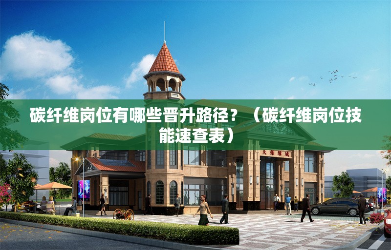 碳纖維崗位有哪些晉升路徑？（碳纖維崗位技能速查表）