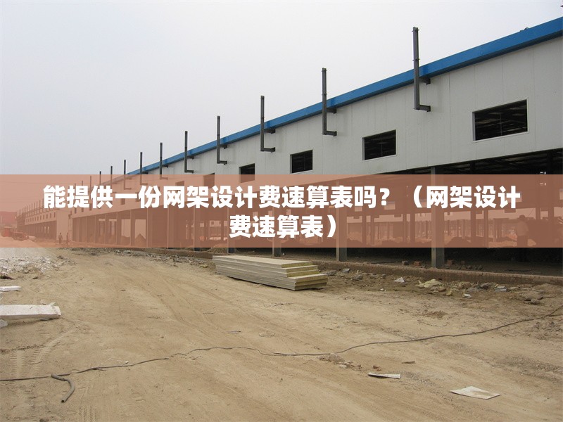 能提供一份網(wǎng)架設(shè)計(jì)費(fèi)速算表嗎？（網(wǎng)架設(shè)計(jì)費(fèi)速算表）