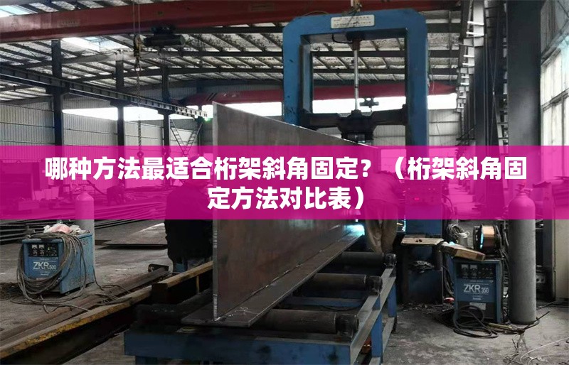 哪種方法最適合桁架斜角固定？（桁架斜角固定方法對比表）
