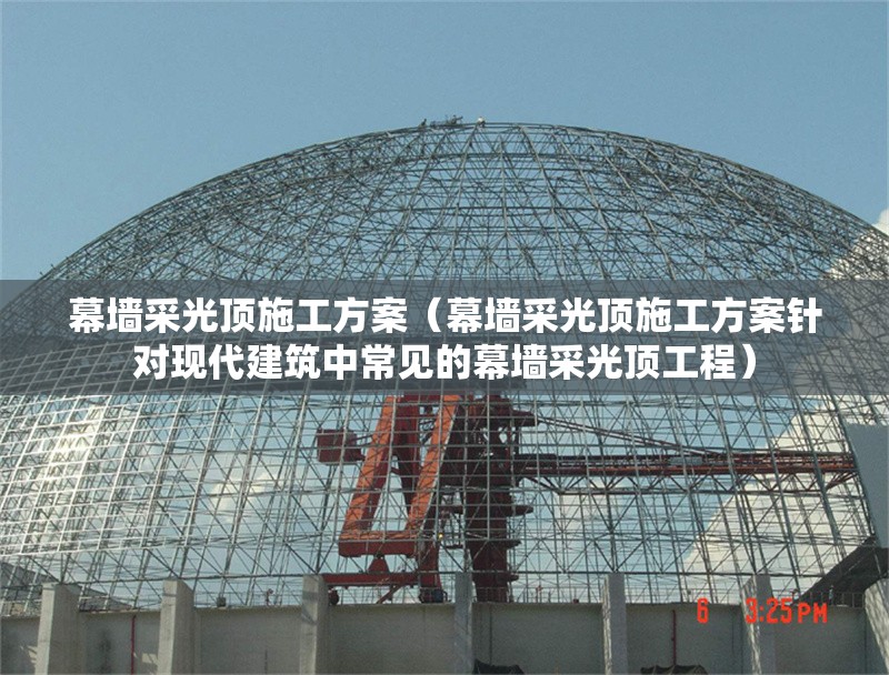 幕墻采光頂施工方案(幕墻采光頂施工方案針對(duì)現(xiàn)代建筑中常見的幕墻采光頂工程) 行業(yè)新聞 幕墻采光頂施工方案(幕墻采光頂施工方案針對(duì)現(xiàn)代建筑中常見的幕墻采光頂工程) 行業(yè)新聞