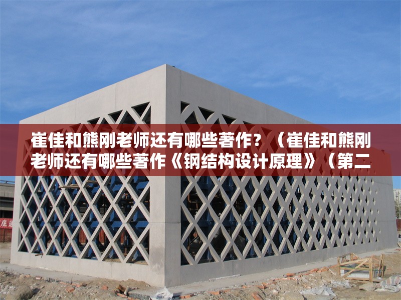 崔佳和熊剛老師還有哪些著作？（崔佳和熊剛老師還有哪些著作《鋼結(jié)構(gòu)設(shè)計(jì)原理》（第二版））
