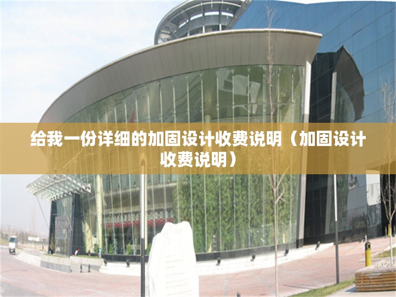 給我一份詳細(xì)的加固設(shè)計收費說明（加固設(shè)計收費說明）