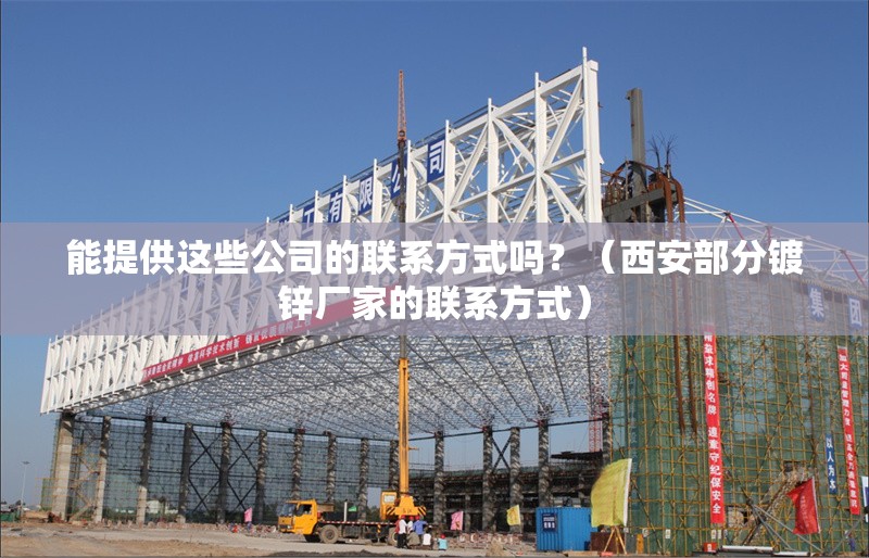 能提供這些公司的聯(lián)系方式嗎？（西安部分鍍鋅廠家的聯(lián)系方式）