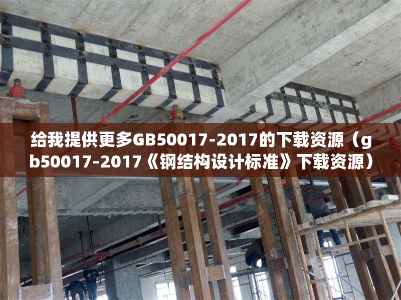 給我提供更多GB50017-2017的下載資源（gb50017-2017《鋼結(jié)構(gòu)設(shè)計(jì)標(biāo)準(zhǔn)》下載資源）