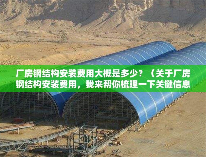 廠房鋼結(jié)構(gòu)安裝費(fèi)用大概是多少？（關(guān)于廠房鋼結(jié)構(gòu)安裝費(fèi)用，我來幫你梳理一下關(guān)鍵信息） 行業(yè)新聞