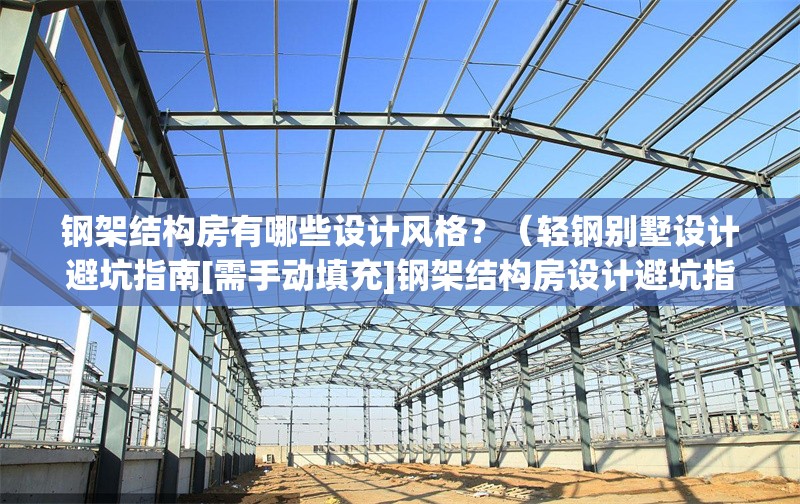 鋼架結(jié)構(gòu)房有哪些設(shè)計(jì)風(fēng)格？（輕鋼別墅設(shè)計(jì)避坑指南[需手動(dòng)填充]鋼架結(jié)構(gòu)房設(shè)計(jì)避坑指南） 行業(yè)新聞