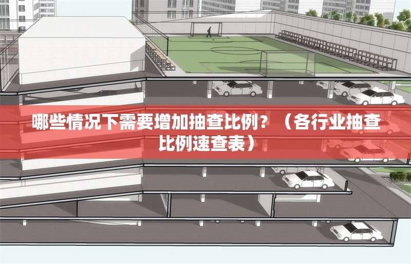 哪些情況下需要增加抽查比例？（各行業(yè)抽查比例速查表） 行業(yè)新聞