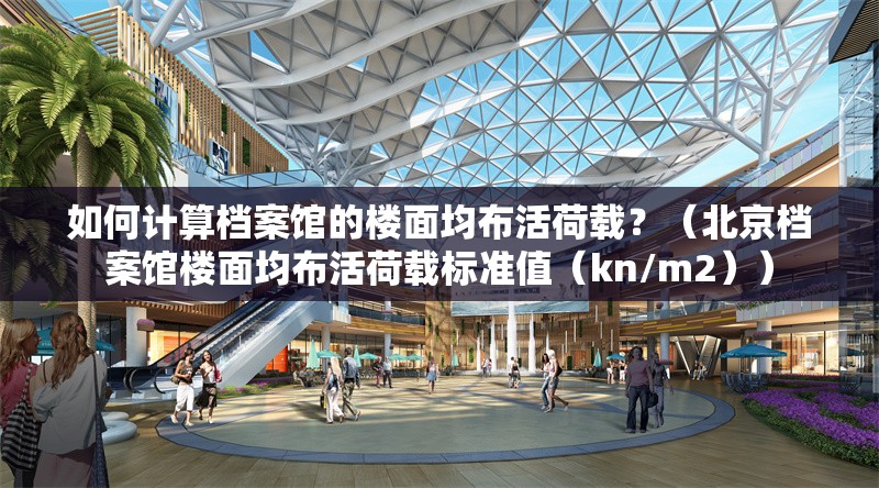 如何計算檔案館的樓面均布活荷載？（北京檔案館樓面均布活荷載標(biāo)準(zhǔn)值（kn/m2））