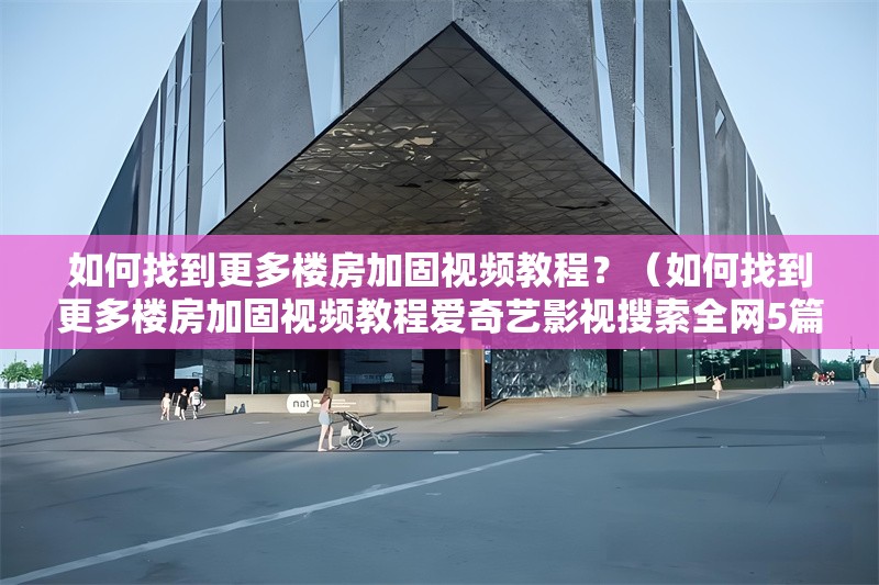 如何找到更多樓房加固視頻教程？（如何找到更多樓房加固視頻教程愛奇藝影視搜索全網(wǎng)5篇） 行業(yè)新聞