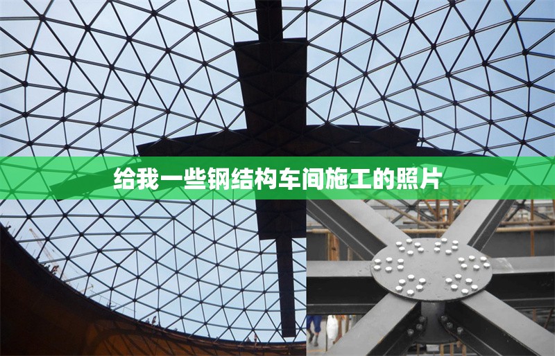 給我一些鋼結構車間施工的照片 行業(yè)新聞