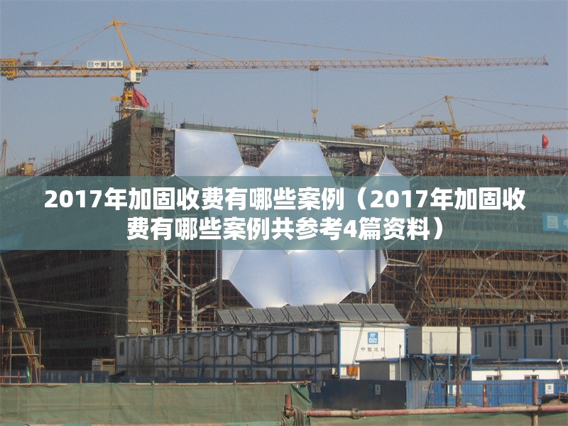2017年加固收費(fèi)有哪些案例（2017年加固收費(fèi)有哪些案例共參考4篇資料）