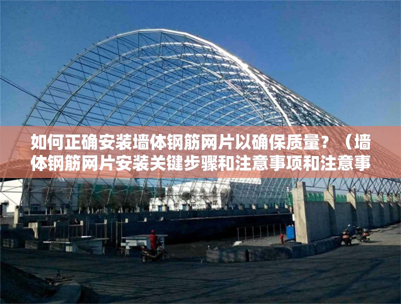 如何正確安裝墻體鋼筋網(wǎng)片以確保質(zhì)量？（墻體鋼筋網(wǎng)片安裝關(guān)鍵步驟和注意事項(xiàng)和注意事項(xiàng)）