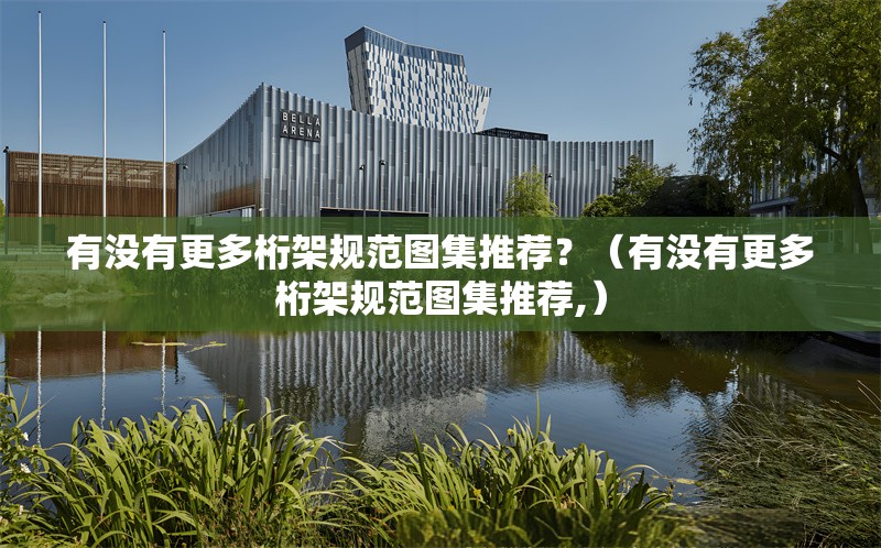 有沒有更多桁架規(guī)范圖集推薦？（有沒有更多桁架規(guī)范圖集推薦,） 行業(yè)新聞