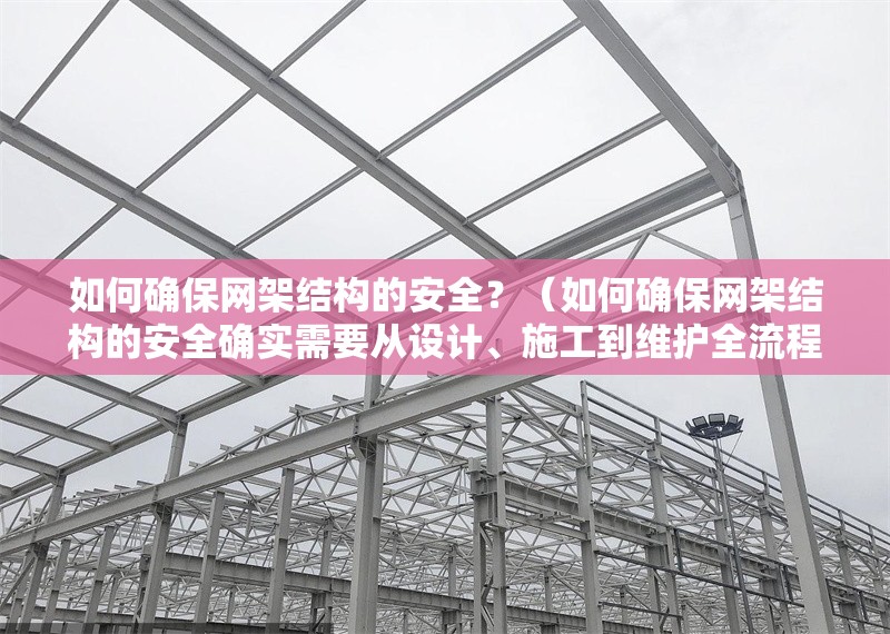 如何確保網(wǎng)架結(jié)構(gòu)的安全？（如何確保網(wǎng)架結(jié)構(gòu)的安全確實需要從設(shè)計、施工到維護全流程把控）