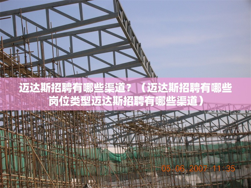 邁達(dá)斯招聘有哪些渠道？（邁達(dá)斯招聘有哪些崗位類型邁達(dá)斯招聘有哪些渠道） 行業(yè)新聞