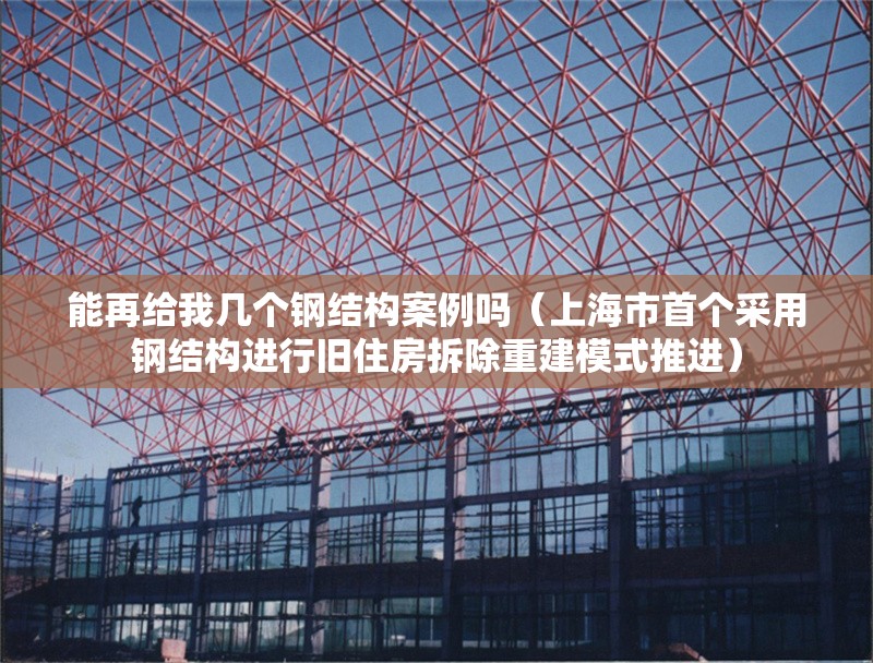 能再給我?guī)讉€(gè)鋼結(jié)構(gòu)案例嗎（上海市首個(gè)采用鋼結(jié)構(gòu)進(jìn)行舊住房拆除重建模式推進(jìn)） 行業(yè)新聞