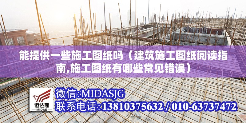 能提供一些施工圖紙嗎（建筑施工圖紙閱讀指南,施工圖紙有哪些常見錯誤） 行業(yè)新聞