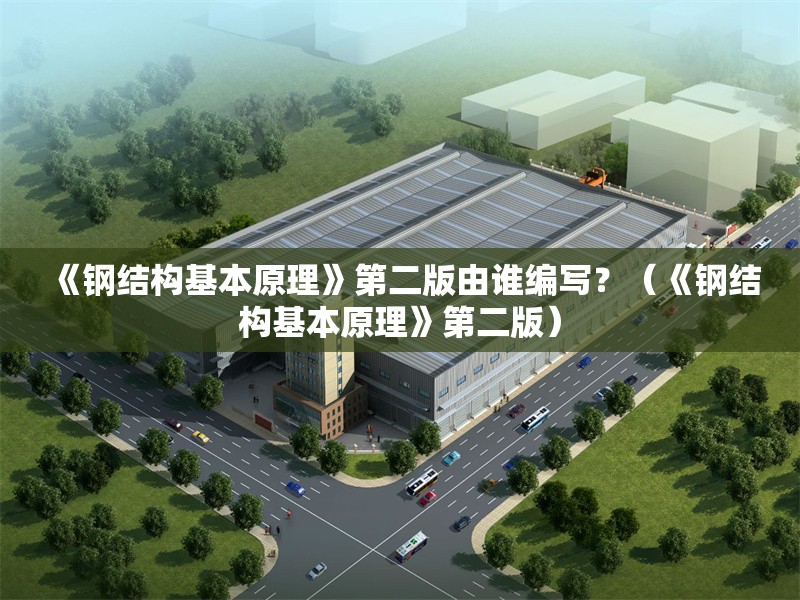 《鋼結構基本原理》第二版由誰編寫？（《鋼結構基本原理》第二版） 行業(yè)新聞