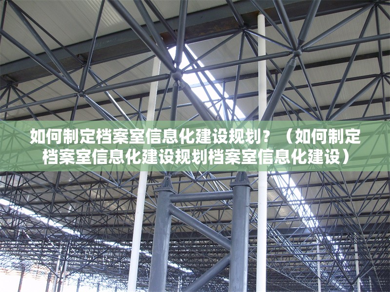 如何制定檔案室信息化建設(shè)規(guī)劃？（如何制定檔案室信息化建設(shè)規(guī)劃檔案室信息化建設(shè)） 行業(yè)新聞