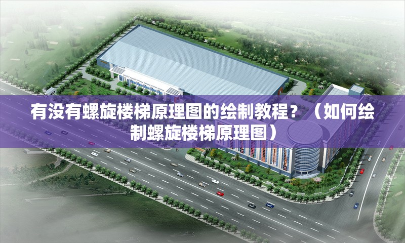 有沒有螺旋樓梯原理圖的繪制教程？（如何繪制螺旋樓梯原理圖） 行業(yè)新聞