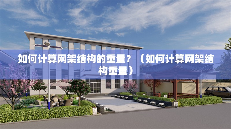 如何計(jì)算網(wǎng)架結(jié)構(gòu)的重量？（如何計(jì)算網(wǎng)架結(jié)構(gòu)重量）