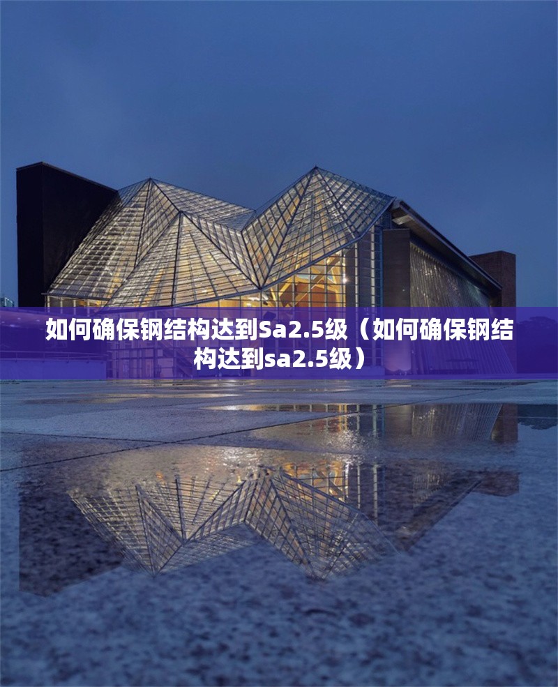 如何確保鋼結(jié)構(gòu)達到Sa2.5級（如何確保鋼結(jié)構(gòu)達到sa2.5級） 行業(yè)新聞