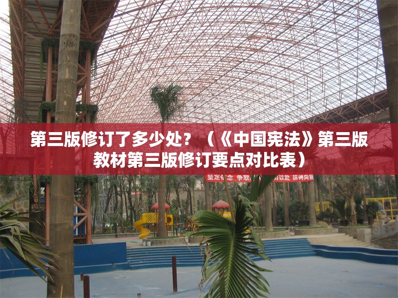 第三版修訂了多少處？（《中國憲法》第三版教材第三版修訂要點對比表） 行業(yè)新聞