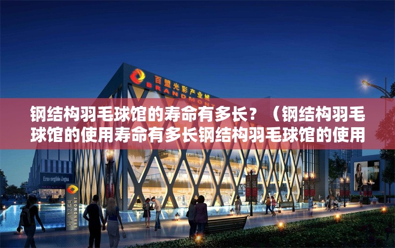 鋼結(jié)構(gòu)羽毛球館的壽命有多長(zhǎng)？（鋼結(jié)構(gòu)羽毛球館的使用壽命有多長(zhǎng)鋼結(jié)構(gòu)羽毛球館的使用壽命有多長(zhǎng)）