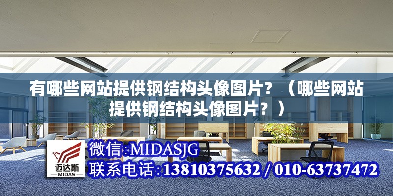 有哪些網(wǎng)站提供鋼結(jié)構(gòu)頭像圖片？（哪些網(wǎng)站提供鋼結(jié)構(gòu)頭像圖片？）
