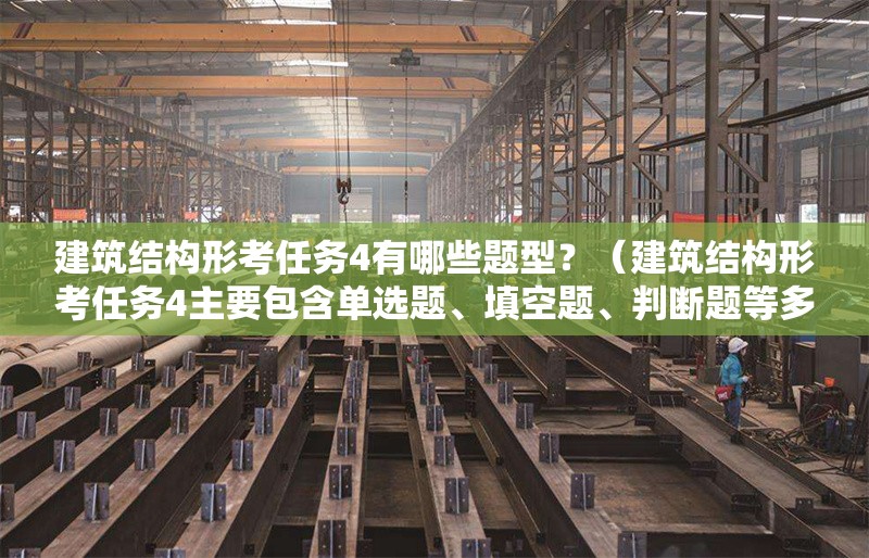 建筑結(jié)構(gòu)形考任務(wù)4有哪些題型？（建筑結(jié)構(gòu)形考任務(wù)4主要包含單選題、填空題、判斷題等多種題型） 行業(yè)新聞
