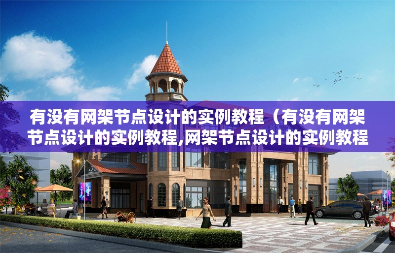 有沒(méi)有網(wǎng)架節(jié)點(diǎn)設(shè)計(jì)的實(shí)例教程（有沒(méi)有網(wǎng)架節(jié)點(diǎn)設(shè)計(jì)的實(shí)例教程,網(wǎng)架節(jié)點(diǎn)設(shè)計(jì)的實(shí)例教程） 行業(yè)新聞