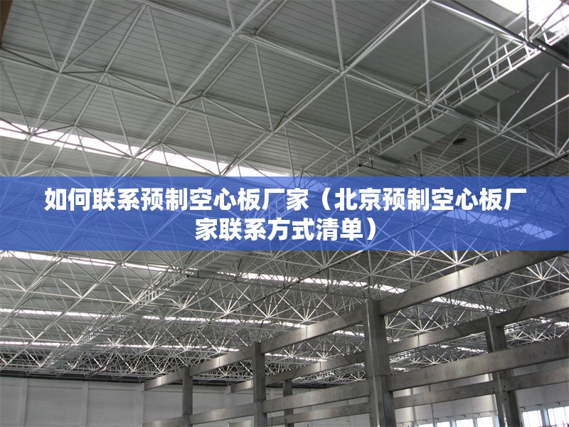 如何聯(lián)系預(yù)制空心板廠家（北京預(yù)制空心板廠家聯(lián)系方式清單） 行業(yè)新聞