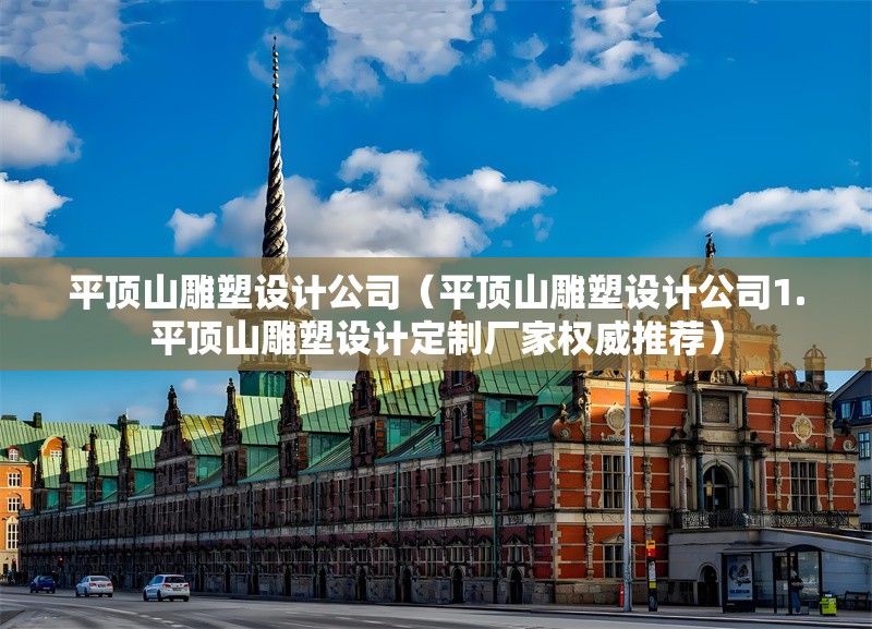 平頂山雕塑設(shè)計(jì)公司（平頂山雕塑設(shè)計(jì)公司1.平頂山雕塑設(shè)計(jì)定制廠家權(quán)威推薦） 行業(yè)新聞