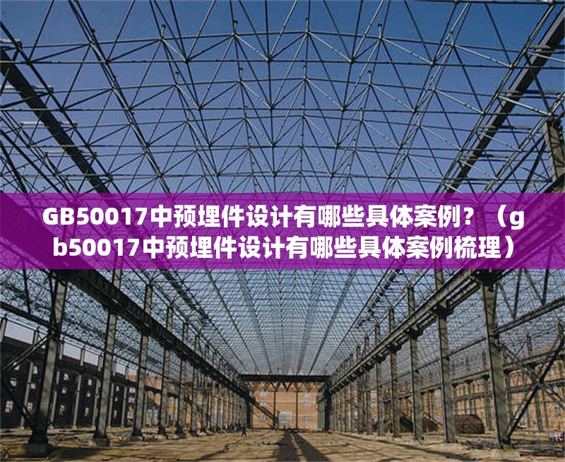 GB50017中預(yù)埋件設(shè)計(jì)有哪些具體案例？（gb50017中預(yù)埋件設(shè)計(jì)有哪些具體案例梳理） 行業(yè)新聞