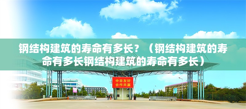 鋼結構建筑的壽命有多長？（鋼結構建筑的壽命有多長鋼結構建筑的壽命有多長） 行業(yè)新聞