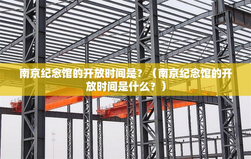 南京紀念館的開放時間是？（南京紀念館的開放時間是什么？） 行業(yè)新聞