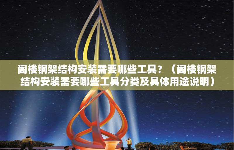 閣樓鋼架結(jié)構(gòu)安裝需要哪些工具？（閣樓鋼架結(jié)構(gòu)安裝需要哪些工具分類及具體用途說明） 行業(yè)新聞