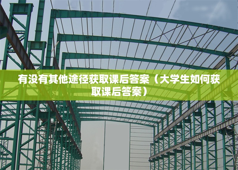 有沒有其他途徑獲取課后答案（大學生如何獲取課后答案） 行業(yè)新聞
