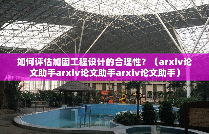 如何評(píng)估加固工程設(shè)計(jì)的合理性？（arxiv論文助手arxiv論文助手arxiv論文助手） 行業(yè)新聞